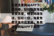 免费流量网站APP下载攻略，轻松获取海量免费流量，畅享网络生活，轻松一招，海量免费流量尽在掌握，免费流量网站APP下载攻略