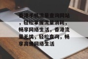香港手机流量查询网站，轻松掌握流量消耗，畅享网络生活，香港流量无忧，轻松查询，畅享高速网络生活