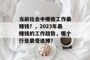 当前社会中哪些工作最赚钱?,2023年最赚钱的工作趋势,哪个行业最受追捧? 当前社会中哪些工作最赚钱?,2023年最赚钱的工作趋势,哪个行业最受追捧?