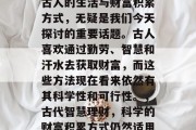 古人的生活与财富积累方式,无疑是我们今天探讨的重要话题。古人喜欢通过勤劳、智慧和汗水去获取财富,而这些方法现在看来依然有其科学性和可行性。,古代智慧理财,科学的财富积累方式仍然适用 古人的生活与财富积累方式,无疑是我们今天探讨的重要话题。古人喜欢通过勤劳、智慧和汗水去获取财富,而这些方法现在看来依然有其科学性和可行性。,古代智慧理财,科学的财富积累方式仍然适用