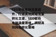 SEO优化电脑流量提升，打造高效网站流量转化之道，SEO驱动电脑流量激增，揭秘高效网站转化策略