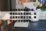 街边生意的黄金之路,哪些街边生意赚钱,街边生意的黄金之路,哪些街边生意最赚钱 街边生意的黄金之路,哪些街边生意赚钱,街边生意的黄金之路,哪些街边生意最赚钱