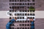 社旗是一家提供电商平台运营方案的公司。他们提供的解决方案包括电商数据分析、物流配送优化、社交媒体营销等。社旗的主要业务涵盖了在线销售、跨境电商以及网络营销等多个领域。,社旗全面为您提供一站式电商平台运营方案