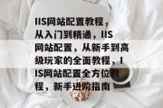 IIS网站配置教程，从入门到精通，IIS网站配置，从新手到高级玩家的全面教程，IIS网站配置全方位教程，新手进阶指南