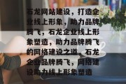 石龙网站建设，打造企业线上形象，助力品牌腾飞，石龙企业线上形象塑造，助力品牌腾飞的网络建设之道，石龙企业品牌腾飞，网络建设助力线上形象塑造