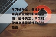 学习好学龙，寻找并使用高质量插件的网站指南，插件天堂，学习和使用高质量插件的方法指南