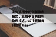 实体直播中的创新盈利模式，直播平台的创新盈利模式，从视频销售到虚拟商品