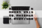 揭秘卖流量的网站，如何辨别真伪，避免上当受骗，揭秘流量网站真伪，教你避开上当陷阱