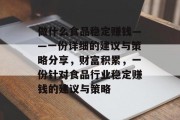 做什么食品稳定赚钱——一份详细的建议与策略分享，财富积累，一份针对食品行业稳定赚钱的建议与策略