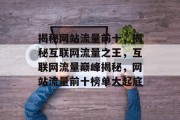 揭秘网站流量前十，揭秘互联网流量之王，互联网流量巅峰揭秘，网站流量前十榜单大起底