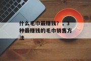 什么毛巾最赚钱？，3种最赚钱的毛巾销售方法