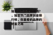 加盟什么品牌最赚钱?,加盟热门品牌创业排行榜,你最爱的品牌的财富之路 加盟什么品牌最赚钱?,加盟热门品牌创业排行榜,你最爱的品牌的财富之路
