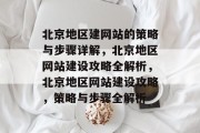 北京地区建网站的策略与步骤详解，北京地区网站建设攻略全解析，北京地区网站建设攻略，策略与步骤全解析