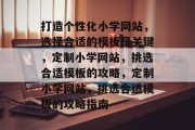 打造个性化小学网站，选择合适的模板是关键，定制小学网站，挑选合适模板的攻略，定制小学网站，挑选合适模板的攻略指南