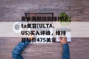 奥本海默控股维持Ulta美容(ULTA.US)买入评级，维持目标价475美元