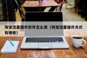淘宝流量提升软件怎么用（淘宝流量提升方式有哪些）