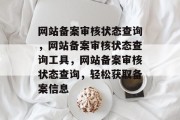 网站备案审核状态查询，网站备案审核状态查询工具，网站备案审核状态查询，轻松获取备案信息