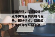 新闻点评，深度解析热点事件背后的真相与启示，揭秘热点，深度解析事件真相与启示录