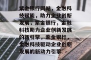 紫金银行网站，金融科技赋能，助力企业创新发展，紫金银行，金融科技助力企业创新发展的新引擎，紫金银行，金融科技驱动企业创新发展的新动力引擎