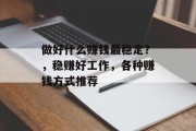 做好什么赚钱最稳定?,稳赚好工作,各种赚钱方式推荐 做好什么赚钱最稳定?,稳赚好工作,各种赚钱方式推荐