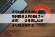 让您的网站快速访问，如何提高您的网站访问速度？，提升网站访问速度的几种方法
