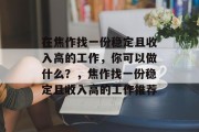 在焦作找一份稳定且收入高的工作，你可以做什么？，焦作找一份稳定且收入高的工作推荐