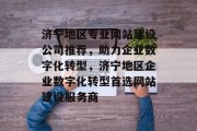 济宁地区专业网站建设公司推荐，助力企业数字化转型，济宁地区企业数字化转型首选网站建设服务商