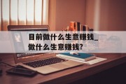 目前做什么生意赚钱_做什么生意赚钱?
