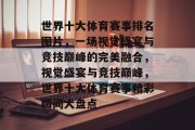 世界十大体育赛事排名图片，一场视觉盛宴与竞技巅峰的完美融合，视觉盛宴与竞技巅峰，世界十大体育赛事精彩瞬间大盘点