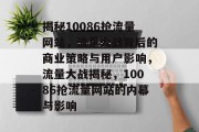 揭秘10086抢流量网站，流量大战背后的商业策略与用户影响，流量大战揭秘，10086抢流量网站的内幕与影响