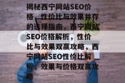 揭秘西宁网站SEO价格，性价比与效果并存的选择指南，西宁网站SEO价格解析，性价比与效果双赢攻略，西宁网站SEO性价比解析，效果与价格双赢攻略