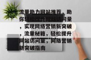 流量助力网站推荐，助你轻松提升网站访问量，实现网络营销新突破，流量秘籍，轻松提升网站访问量，网络营销新突破指南
