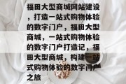 福田大型商城网站建设，打造一站式购物体验的数字门户，福田大型商城，一站式购物体验的数字门户打造记，福田大型商城，构建一站式购物体验的数字门户之旅