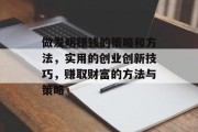 做发明赚钱的策略和方法,实用的创业创新技巧,赚取财富的方法与策略