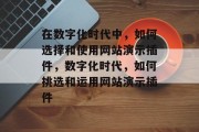 在数字化时代中，如何选择和使用网站演示插件，数字化时代，如何挑选和运用网站演示插件