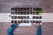网站流量聚合，互联网时代的新趋势与机遇，互联网新时代，网站流量聚合的崛起与商业机遇