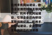 杭州手机网站建设，助力企业拥抱移动互联网时代，杭州手机网站建设，引领企业迈向移动互联网新纪元，杭州手机网站建设，企业移动互联网转型的加速器
