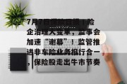 7月7日保险日报丨险企治理大变革，监事会加速“谢幕”！监管推进非车险业务报行合一，保险股走出牛市节奏