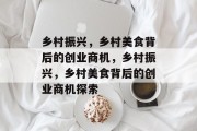 乡村振兴,乡村美食背后的创业商机,乡村振兴,乡村美食背后的创业商机探索 乡村振兴,乡村美食背后的创业商机,乡村振兴,乡村美食背后的创业商机探索