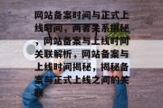 网站备案时间与正式上线时间，两者关系揭秘，网站备案与上线时间关联解析，网站备案与上线时间揭秘，揭秘备案与正式上线之间的关联