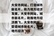 大安市网站，打造城市新名片，助力地方经济发展，大安市网站，城市新名片，助推地方经济腾飞，大安市网站，塑造城市新名片，推动地方经济飞跃