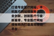 打造专业医疗网站，手机医疗网站模板助力行业创新，创新医疗行业新篇章，专业医疗网站模板助力打造高效移动平台