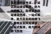 昆明建网站电话，一站式网站建设服务，助力企业腾飞，昆明企业网站建设热线，一站式服务，助力企业网络腾飞，昆明企业网站建设，一站式服务，助力网络腾飞热线