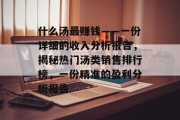 什么汤最赚钱——一份详细的收入分析报告，揭秘热门汤类销售排行榜，一份精准的盈利分析报告