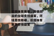 巡回体育赛事，激情四溢的全球竞技盛宴，环球竞技巅峰，巡回体育赛事激情盛宴