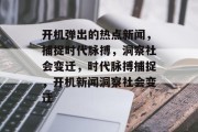 开机弹出的热点新闻，捕捉时代脉搏，洞察社会变迁，时代脉搏捕捉，开机新闻洞察社会变迁