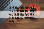 选择适合自己的微商事业,什么类型的好做赚钱,选择适合自己的微商业务模式,哪种类型好赚? 选择适合自己的微商事业,什么类型的好做赚钱,选择适合自己的微商业务模式,哪种类型好赚?