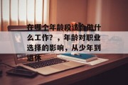 在哪个年龄段适合做什么工作？，年龄对职业选择的影响，从少年到退休