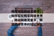 揭秘浏览网站流量卡，如何轻松畅享网络世界，揭秘网络流量卡，畅游网络世界的轻松秘籍