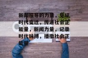 新闻报导的力量，见证时代变迁，传递社会正能量，新闻力量，记录时代脉搏，播撒社会正能量
